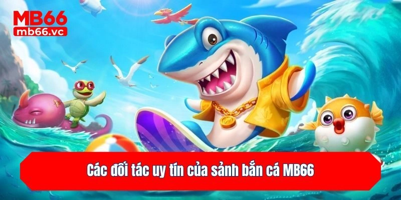 Các đối tác uy tín của sảnh bắn cá MB66