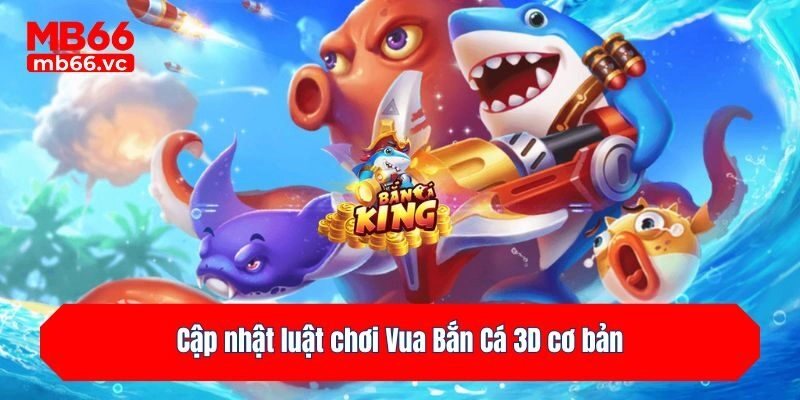 Cập nhật luật chơi Vua Bắn Cá 3D cơ bản