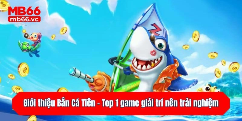 Giới thiệu Bắn Cá Tiên - Top 1 game giải trí nên trải nghiệm